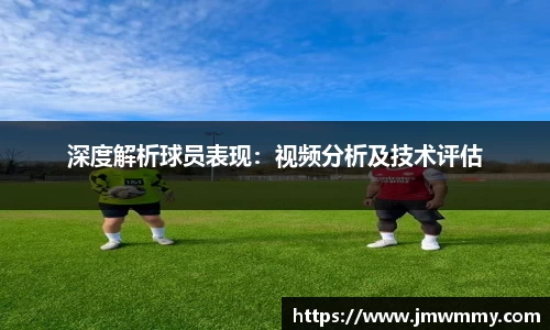 深度解析球员表现：视频分析及技术评估